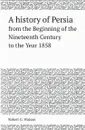 A history of Persia. from the Beginning of the Nineteenth Century to the Year 1858 - Robert G. Watson