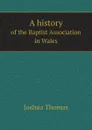 A history. of the Baptist Association in Wales - Joshua Thomas