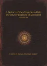 A history of the chantries within the county palatine of Lancaster. Volume 60 - Francis R. Raines, Chetham Society