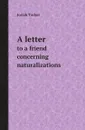 A letter. to a friend concerning naturalizations - Josiah Tucker