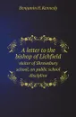 A letter to the bishop of Lichfield. visitor of Shrewsbury school, on public school discipline - Benjamin H. Kennedy