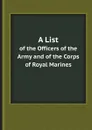 A List. of the Officers of the Army and of the Corps of Royal Marines - G.B. War Office