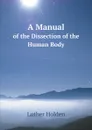A Manual. of the Dissection of the Human Body - Luther Holden