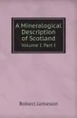 A Mineralogical Description of Scotland. Volume I. Part I - Robert Jameson