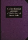 A Miscellaneous Catalogue. of Valuable, Rare, and Curious Books - Bernard Quaritch