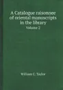 A Catalogue raisonnee of oriental manuscripts in the library. Volume 2 - William C. Taylor