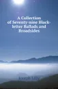 A Collection of Seventy-nine Black-letter Ballads and Broadsides - Joseph Lilly