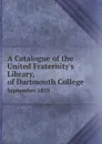 A Catalogue of the United Fraternity.s Library, of Dartmouth College. September 1859 - Dartmouth College