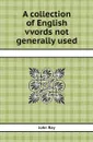 A collection of English vvords not generally used - John Ray
