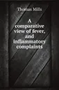 A comparative view of fever, and inflammatory complaints - Thomas Mills