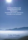 A Compendious and Comprehensive Law Dictionary. Elucidating the Terms, and General Principles of Law and Equity - T. W. Williams