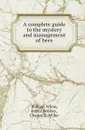 A complete guide to the mystery and management of bees - William White, James Beesley, Charles C. Miller