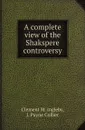 A complete view of the Shakspere controversy - Clement M. Ingleby, J. Payne Collier