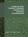 A defence of Dr. Charles T. Jackson.s claims to the discovery of etherization - Joseph L. Lord, Henry C. Lord