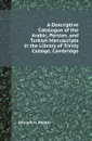 A Descriptive Catalogue of the Arabic, Persian, and Turkish Manuscripts in the Library of Trinity College, Cambridge - Edward H. Palmer