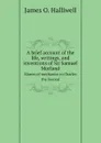 A brief account of the life, writings, and inventions of Sir Samuel Morland. Master of mechanics to Charles the Second - James O. Halliwell