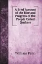 A Brief Account of the Rise and Progress of the People Called Quakers - William Penn