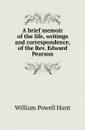 A brief memoir of the life, writings and correspondence, of the Rev. Edward Pearson - William Powell Hunt