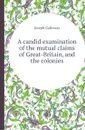A candid examination of the mutual claims of Great-Britain, and the colonies - Joseph Galloway
