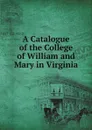 A Catalogue of the College of William and Mary in Virginia - College of William and Mary