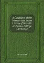 A Catalogue of the Manuscripts in the Library of Gonville and Caius College, Cambridge - John J. Smith