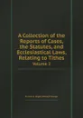 A Collection of the Reports of Cases, the Statutes, and Ecclesiastical Laws, Relating to Tithes. Volume 2 - Francis K. Eagle, Edward Younge