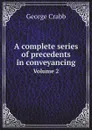 A complete series of precedents in conveyancing. Volume 2 - George Crabb