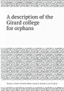 A description of the Girard college for orphans - Thomas U. Walter, Nicholas Biddle, Joseph R. Chandler, Girard College