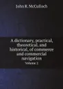 A dictionary, practical, theoretical, and historical, of commerce and commercial navigation. Volume 2 - John R. McCulloch