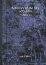 A history of the city of Dublin. Volume 1 - John T. Gilbert