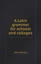 A Latin grammar for schools and colleges - Albert Harkness