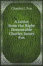 A Letter from the Right Honourable Charles James Fox - Charles J. Fox