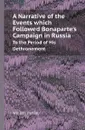 A Narrative of the Events which Followed Bonaparte.s Campaign in Russia. To the Period of His Dethronement - William Dunlap