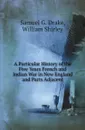 A Particular History of the Five Years French and Indian War in New England and Parts Adjacent - Samuel G. Drake, William Shirley