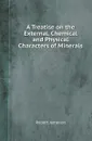 A Treatise on the External, Chemical and Physical Characters of Minerals - Robert Jameson