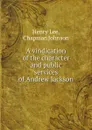 A vindication of the character and public services of Andrew Jackson - Henry Lee, Chapman Johnson