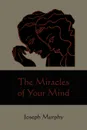 The Miracles of Your Mind - Joseph Murphy