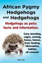 African Pygmy Hedgehogs and Hedgehogs. Hedgehogs as Pets. Facts and Information. Care, Breeding, Cages, Owning, House, Homes, Food, Feeding, Hibernati - Elliott Lang