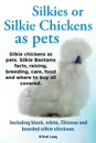 Silkies or Silkie Chickens as Pets. Silkie Bantams Facts, Raising, Breeding, Care, Food and Where to Buy All Covered. Including Black, White, Chinese - Lang Elliot