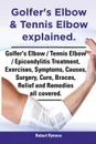 Golfer.s Elbow . Tennis Elbow Explained. Golfer.s Elbow / Tennis Elbow / Epicondylitis Treatment, Exercises, Symptoms, Causes, Surgery, Cure, Braces, - Robert Rymore
