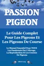 Passion Pigeon. Le Guide Complet Pour Les Pigeons Et Les Pigeons de Course. Le Manuel Essentiel Pour Tous Les Passionnes Par L.Elevage, La Reproductio - Elliott Lang