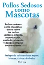 Pollos sedosos como mascotas. Datos sobre los Pollos Sedosos, crianza, reproduccion, cuidado, alimento y donde comprar, todo cubierto. Incluyendo pollos sedosos negros, blancos, chinos y barbados. - Elliott Lang