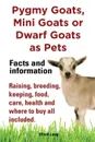 Pygmy Goats as Pets. Pygmy Goats, Mini Goats or Dwarf Goats. Facts and Information. Raising, Breeding, Keeping, Milking, Food, Care, Health and Where - Elliott Lang