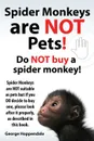 Spider Monkeys Are Not Pets. Do Not Buy a Spider Monkey. Spider Monkeys Are Not Suitable as Pets But If You Do Decide to Buy One, Please Look After It - George Hoppendale