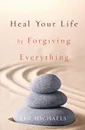 Heal Your Life by Forgiving Everything - Kim Michaels