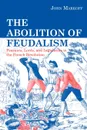 The Abolition of Feudalism. Peasants, Lords, and Legislators in the French Revolution - John Markoff