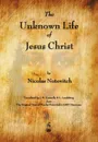 The Unknown Life of Jesus Christ - Nicolas Notovitch, J. H. Connelly, L. Landsberg