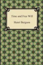 Time and Free Will. An Essay on the Immediate Data of Consciousness - Henri Bergson, F. L. Pogson