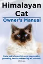 Himalayan Cat Owner.s Manual. Himalayan Cat Facts and Information, Care, Personality, Grooming, Health and Feeding All Included. - Elliott Lang