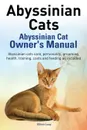Abyssinian Cats. Abyssinian Cat Owner.s Manual. Abyssinian Cats Care, Personality, Grooming, Health, Training, Costs and Feeding All Included. - Elliott Lang